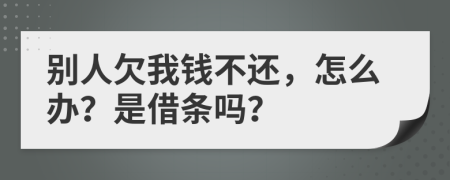 别人欠我钱不还，怎么办？是借条吗？