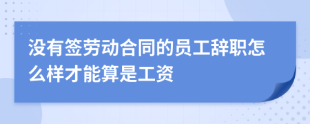 没有签劳动合同的员工辞职怎么样才能算是工资