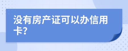 没有房产证可以办信用卡？