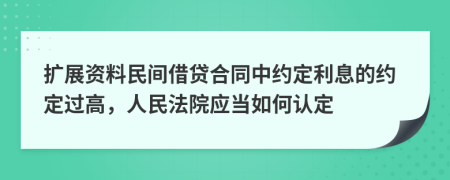 扩展资料民间借贷合同中约定利息的约定过高，人民法院应当如何认定