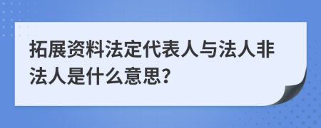 拓展资料法定代表人与法人非法人是什么意思？