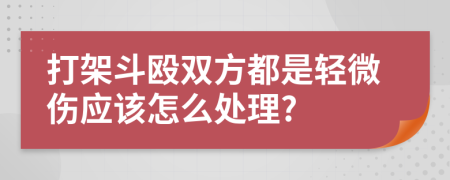 打架斗殴双方都是轻微伤应该怎么处理?