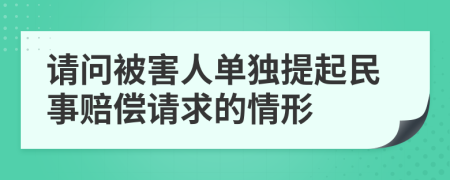 请问被害人单独提起民事赔偿请求的情形