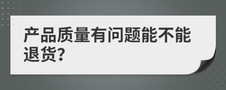 产品质量有问题能不能退货？