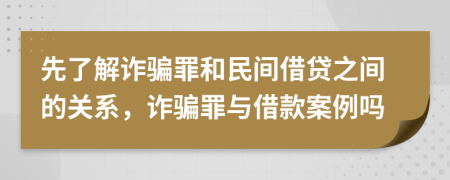 先了解诈骗罪和民间借贷之间的关系，诈骗罪与借款案例吗