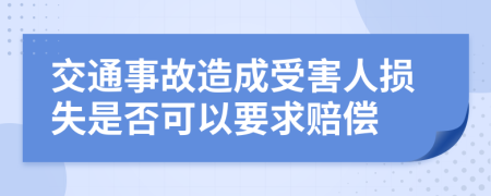 交通事故造成受害人损失是否可以要求赔偿