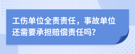 工伤单位全责责任，事故单位还需要承担赔偿责任吗？