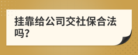 挂靠给公司交社保合法吗？