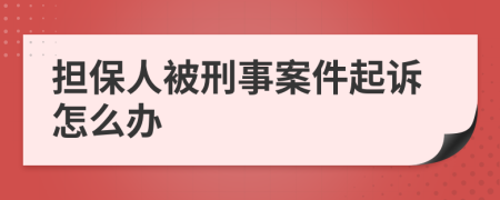 担保人被刑事案件起诉怎么办