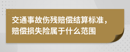 交通事故伤残赔偿结算标准，赔偿损失险属于什么范围