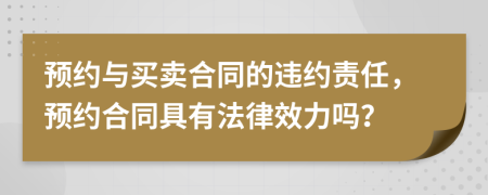 预约与买卖合同的违约责任，预约合同具有法律效力吗？