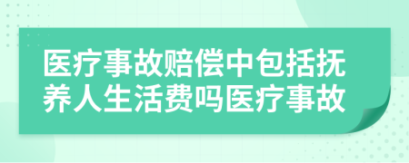 医疗事故赔偿中包括抚养人生活费吗医疗事故