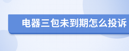 电器三包未到期怎么投诉