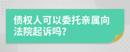 债权人可以委托亲属向法院起诉吗？