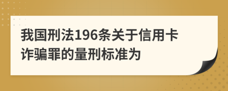 我国刑法196条关于信用卡诈骗罪的量刑标准为