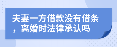 夫妻一方借款没有借条，离婚时法律承认吗