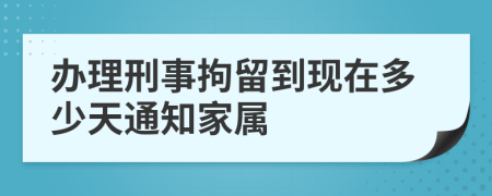 办理刑事拘留到现在多少天通知家属