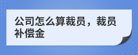 公司怎么算裁员，裁员补偿金