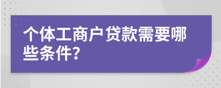 个体工商户贷款需要哪些条件？