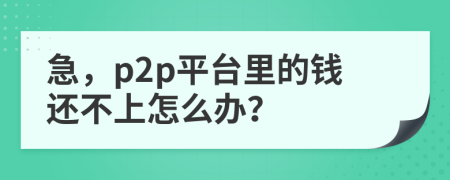 急，p2p平台里的钱还不上怎么办？