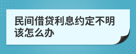 民间借贷利息约定不明该怎么办