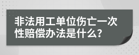 非法用工单位伤亡一次性赔偿办法是什么？