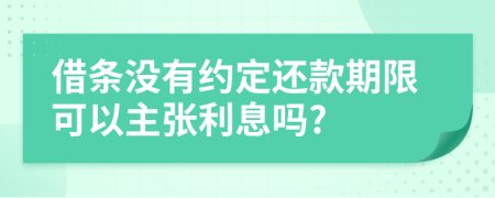 借条没有约定还款期限可以主张利息吗?