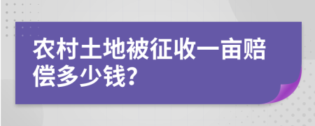 农村土地被征收一亩赔偿多少钱？