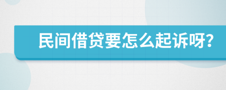 民间借贷要怎么起诉呀？