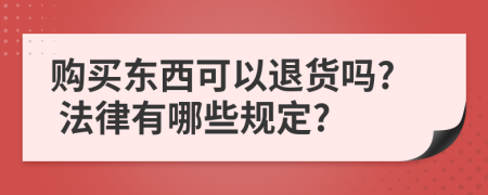 购买东西可以退货吗? 法律有哪些规定?