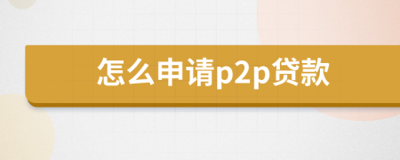 怎么申请p2p贷款