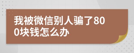 我被微信别人骗了800块钱怎么办