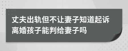 丈夫出轨但不让妻子知道起诉离婚孩子能判给妻子吗