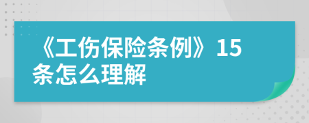 《工伤保险条例》15条怎么理解