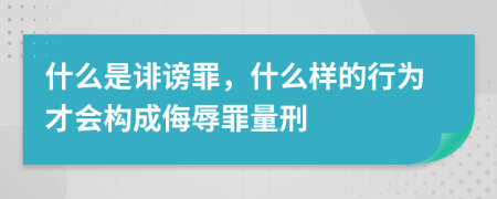 什么是诽谤罪，什么样的行为才会构成侮辱罪量刑