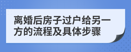 离婚后房子过户给另一方的流程及具体步骤