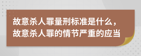 故意杀人罪量刑标准是什么，故意杀人罪的情节严重的应当