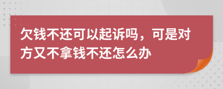 欠钱不还可以起诉吗，可是对方又不拿钱不还怎么办