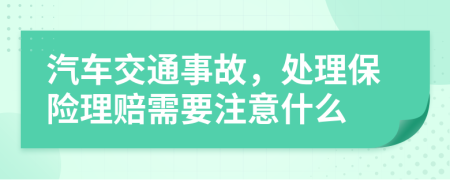 汽车交通事故，处理保险理赔需要注意什么