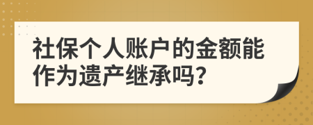 社保个人账户的金额能作为遗产继承吗？