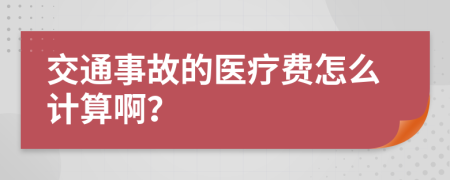 交通事故的医疗费怎么计算啊？