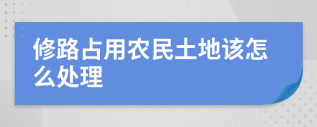 修路占用农民土地该怎么处理