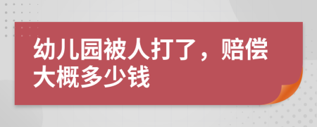 幼儿园被人打了，赔偿大概多少钱