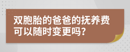 双胞胎的爸爸的抚养费可以随时变更吗？