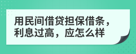 用民间借贷担保借条，利息过高，应怎么样