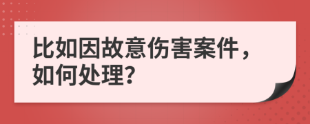 比如因故意伤害案件，如何处理？