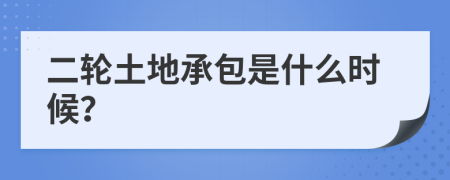 二轮土地承包是什么时候？