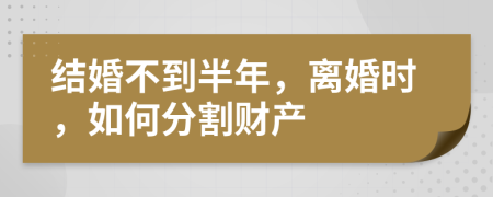 结婚不到半年，离婚时，如何分割财产