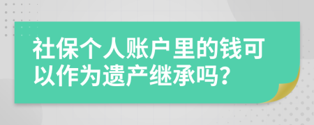 社保个人账户里的钱可以作为遗产继承吗？