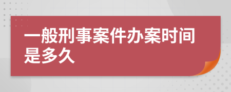 一般刑事案件办案时间是多久